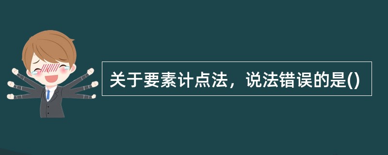 关于要素计点法，说法错误的是()