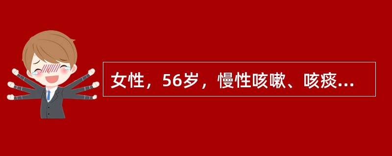 女性，56岁，慢性咳嗽、咳痰3年，每年冬季发作，多持续3～4个月，近1周再次出现