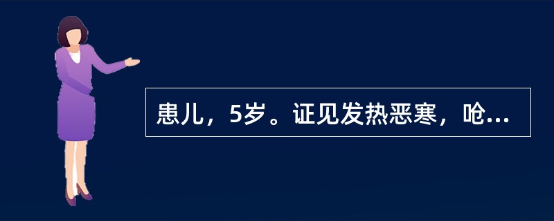 患儿，5岁。证见发热恶寒，呛咳气急，口不渴，咳痰白而清稀，舌质淡红，舌苔白，脉浮