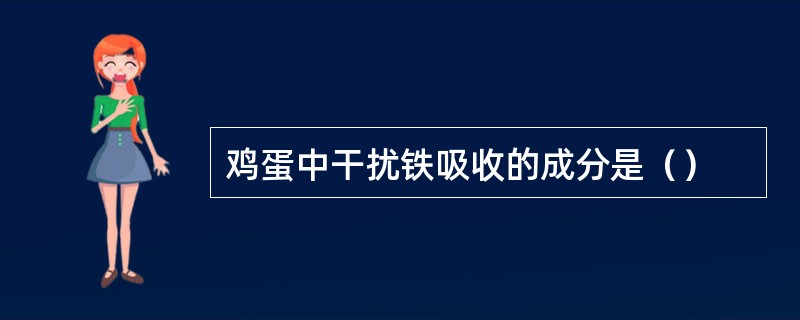 鸡蛋中干扰铁吸收的成分是（）