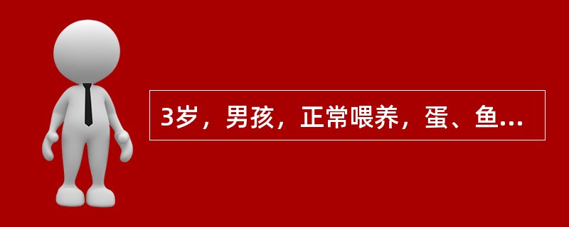 3岁，男孩，正常喂养，蛋、鱼、肉、青菜、水果等均喜欢吃；每天喜欢饮冷鲜牛奶，常于