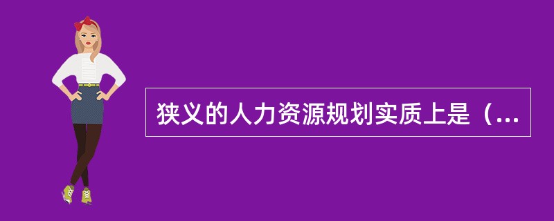 狭义的人力资源规划实质上是（）。