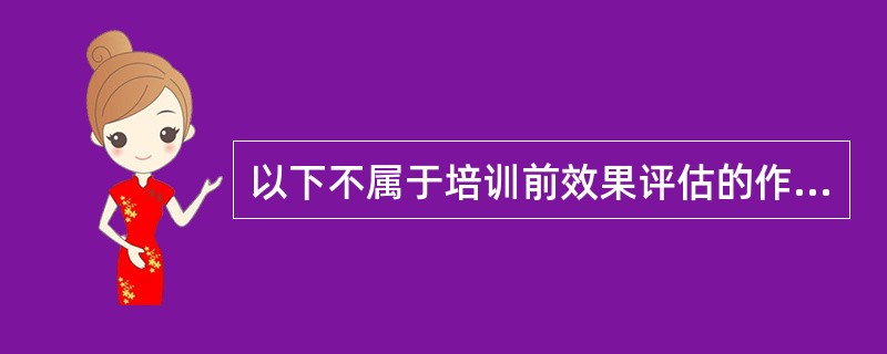 以下不属于培训前效果评估的作用的是()。