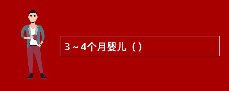 3～4个月婴儿（）