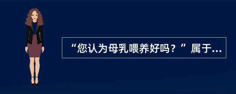 “您认为母乳喂养好吗？”属于（）