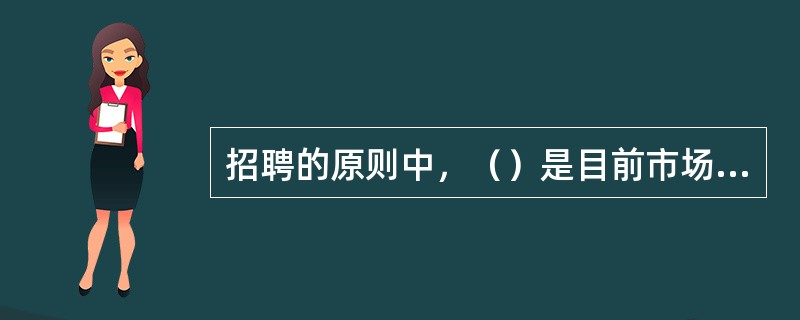 招聘的原则中，（）是目前市场人力资源配置的基本原则。