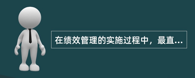 在绩效管理的实施过程中，最直接影响绩效考评结果的是()