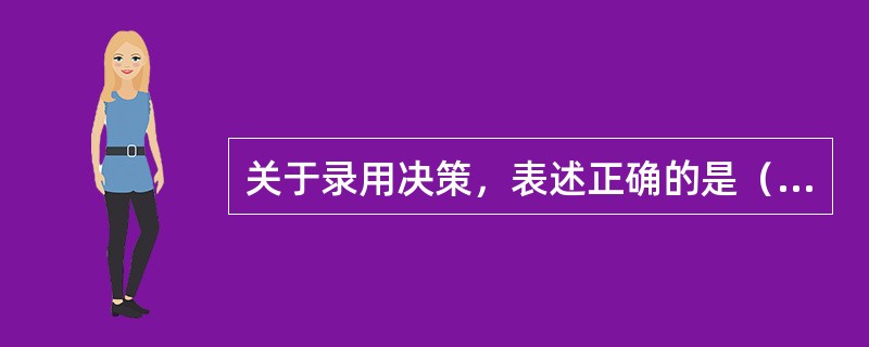 关于录用决策，表述正确的是（）。