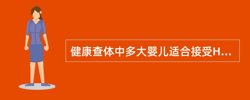健康查体中多大婴儿适合接受Hb检查（）