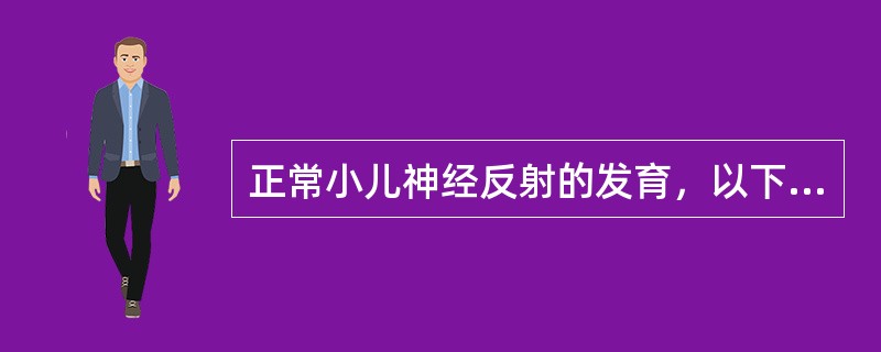 正常小儿神经反射的发育，以下哪些项是恰当的（）