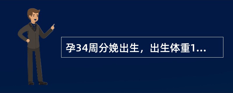 孕34周分娩出生，出生体重1300g，生后1d吸吮欠佳。睾丸未降，皮肤毳毛多。因