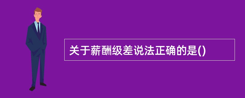 关于薪酬级差说法正确的是()