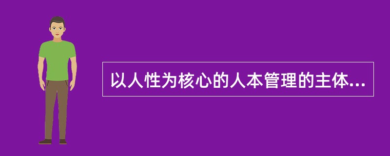 以人性为核心的人本管理的主体是何种基本要素?