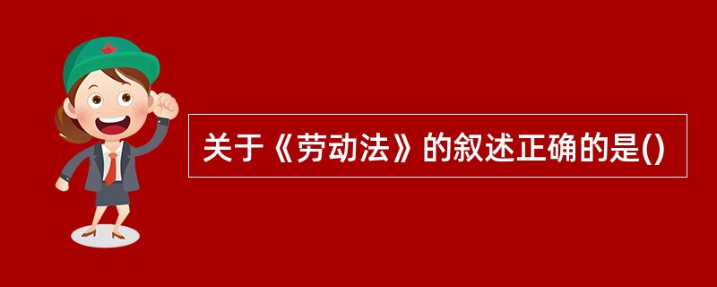 关于《劳动法》的叙述正确的是()