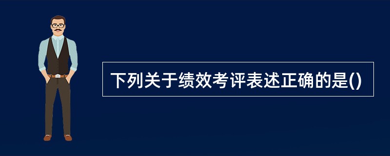 下列关于绩效考评表述正确的是()