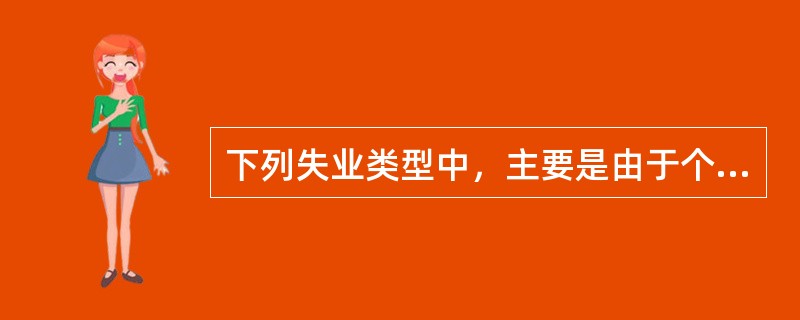 下列失业类型中，主要是由于个人方面原因造成的是()