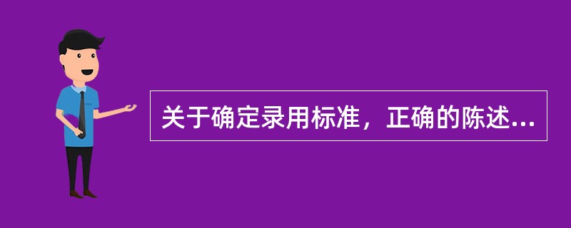 关于确定录用标准，正确的陈述是()。