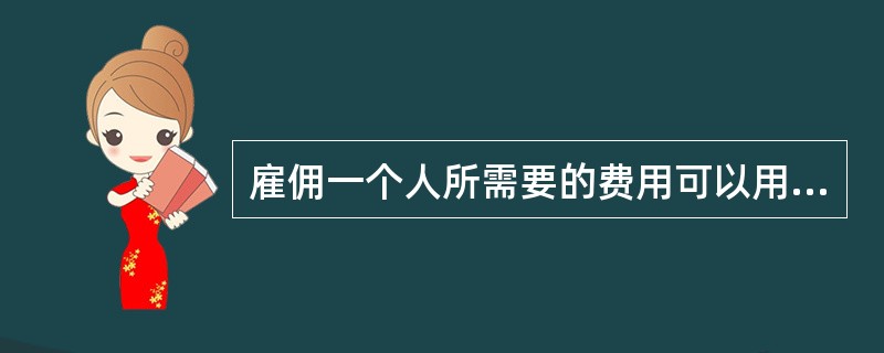 雇佣一个人所需要的费用可以用招聘总费用除以雇佣人数得出，除此之外，还包括（）。