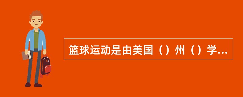 篮球运动是由美国（）州（）学院体育教师（）博士发明的。