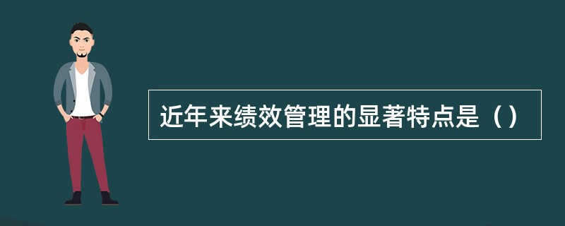 近年来绩效管理的显著特点是（）
