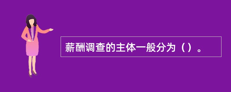 薪酬调查的主体一般分为（）。