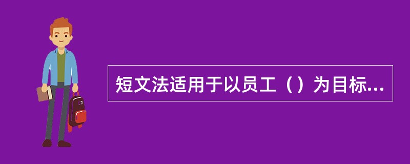 短文法适用于以员工（）为目标的绩效考核