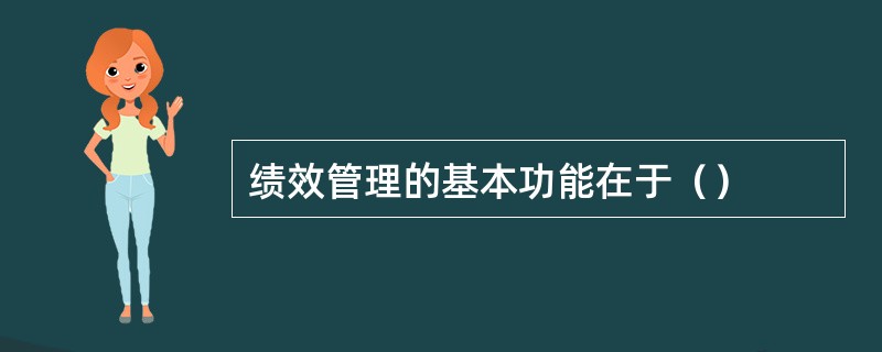 绩效管理的基本功能在于（）