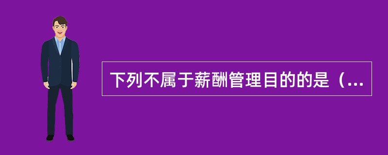 下列不属于薪酬管理目的的是（）。