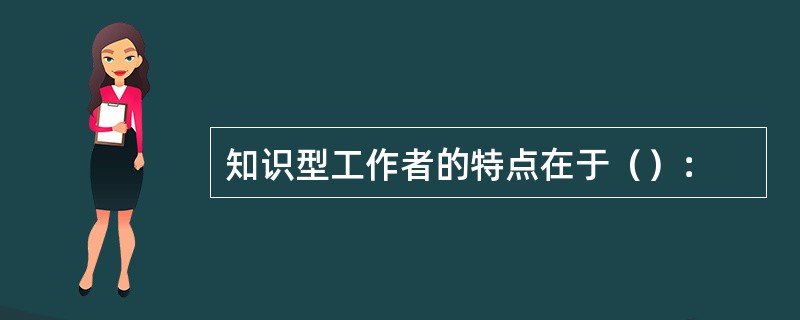 知识型工作者的特点在于（）：