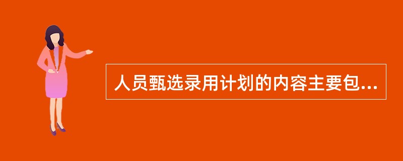 人员甄选录用计划的内容主要包括（）