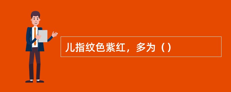 儿指纹色紫红，多为（）