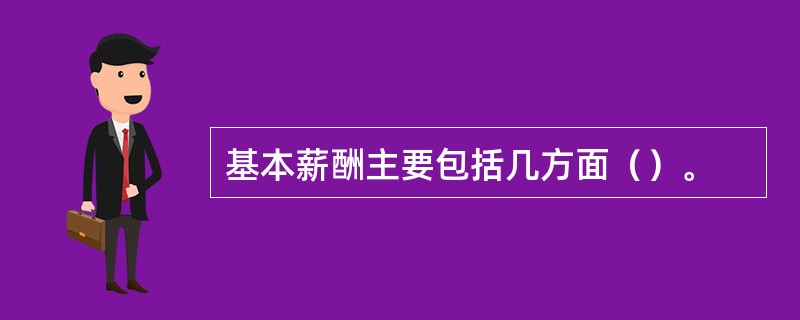 基本薪酬主要包括几方面（）。