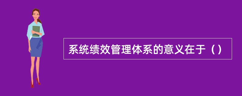 系统绩效管理体系的意义在于（）