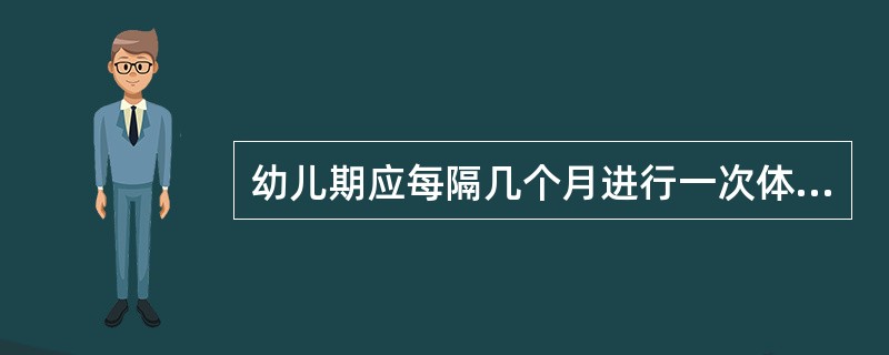 幼儿期应每隔几个月进行一次体格检查（）