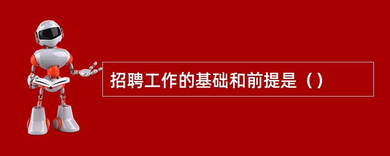 招聘工作的基础和前提是（）