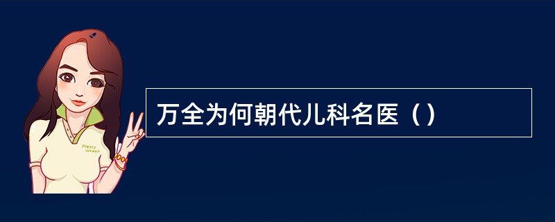 万全为何朝代儿科名医（）