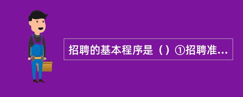 招聘的基本程序是（）①招聘准备②招聘评估③招聘信息的发布④人员选拔⑤录用决策