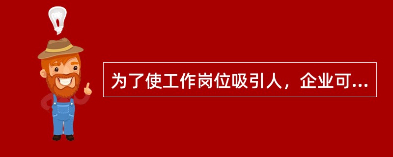 为了使工作岗位吸引人，企业可以采取的方法主要有（）。
