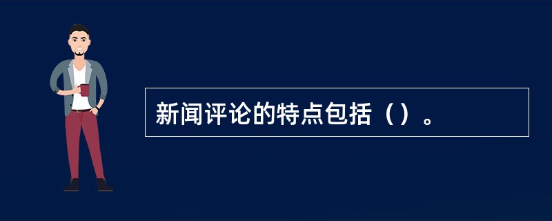 新闻评论的特点包括（）。