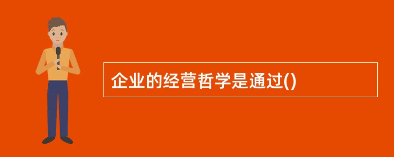 企业的经营哲学是通过()