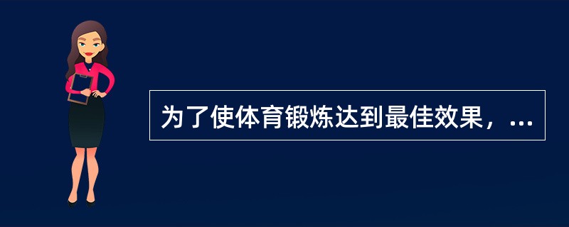 为了使体育锻炼达到最佳效果，应遵循（）和（）的原则