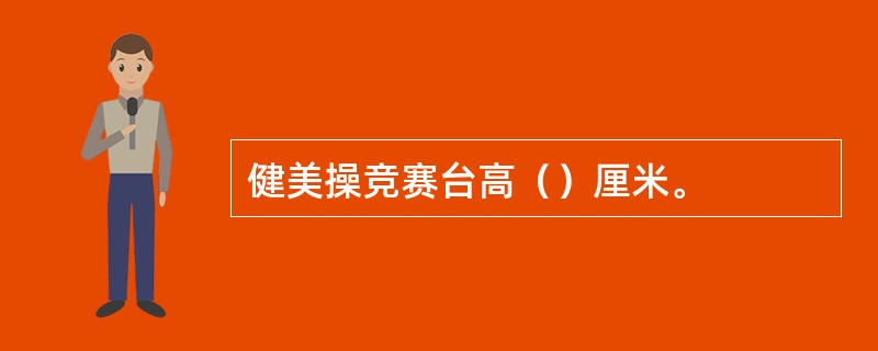 健美操竞赛台高（）厘米。