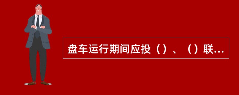 盘车运行期间应投（）、（）联锁。