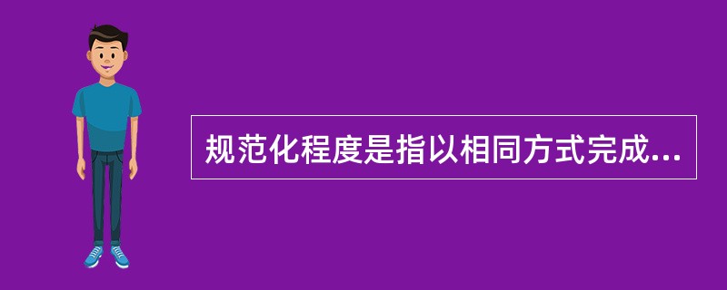 规范化程度是指以相同方式完成()的程度。