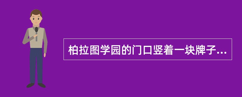 柏拉图学园的门口竖着一块牌子“不懂几何者不得入内”。这天，来了一群人，他们都是懂