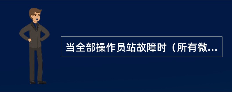 当全部操作员站故障时（所有微机“黑屏”或“死机”），应（）。