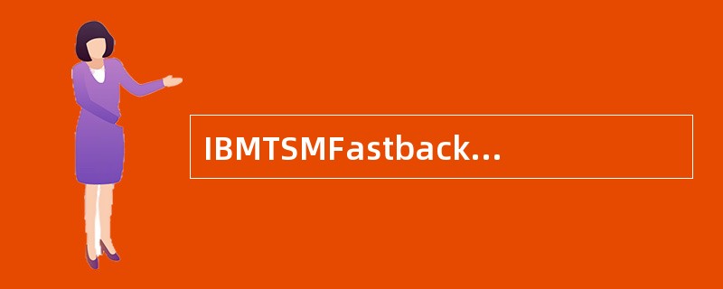 IBMTSMFastback产品DR（远程容灾）功能备份的是什么（）