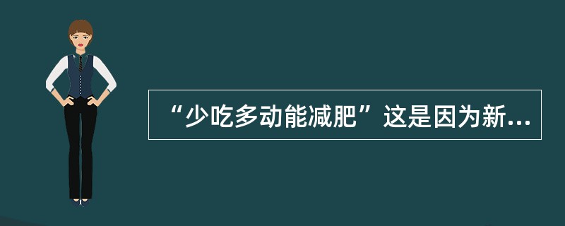 “少吃多动能减肥”这是因为新陈代谢（）