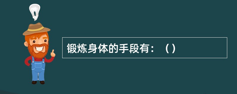 锻炼身体的手段有：（）
