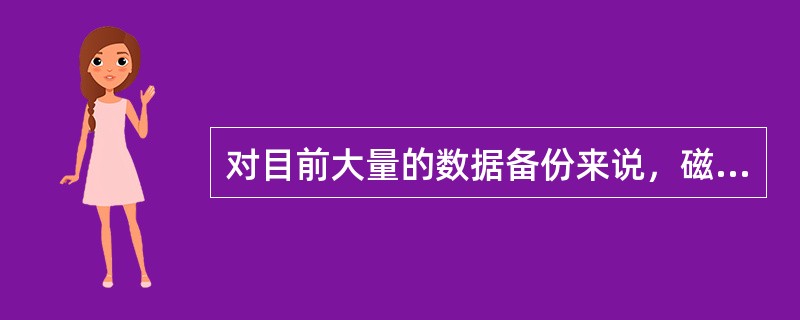 对目前大量的数据备份来说，磁带是应用得最广的介质。